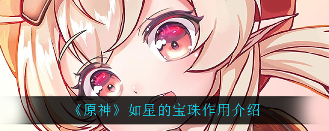 原神如星的宝珠有什么用(如星的宝珠作用介绍)