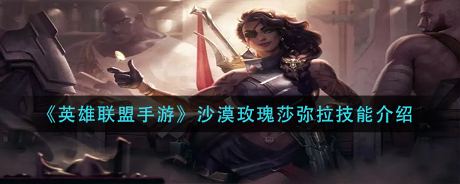 英雄联盟手游沙漠玫瑰莎弥拉技能是什么(沙漠玫瑰莎弥拉技能介绍)