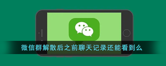 微信群解散后之前聊天记录还能看到么(微信群解散聊天记录还在吗)