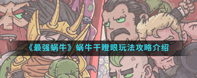 最强蜗牛蜗牛干瞪眼怎么玩(蜗牛干瞪眼玩法攻略)