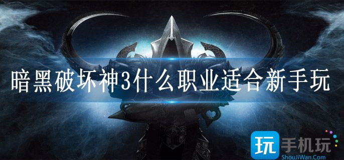 暗黑破坏神3什么职业适合新手玩(平民职业推荐)