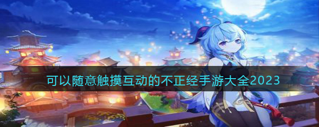触摸类不正经游戏有哪些(可以随意触摸互动的不正经手游大全2023)