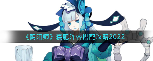 阴阳师寝肥阵容怎么搭配(寝肥阵容搭配攻略2022)