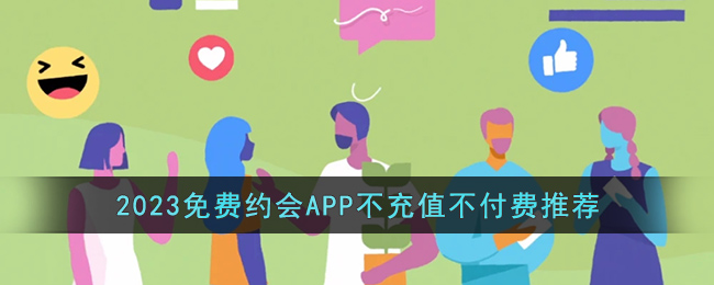 免费约会APP不充值不付费推荐(2023免费约会app不收费有哪些)