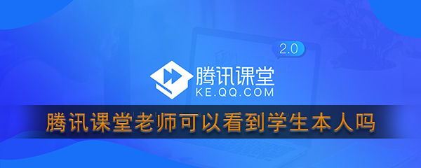 腾讯课堂老师可以看到学生本人吗(腾讯课堂直播对方能看到吗)