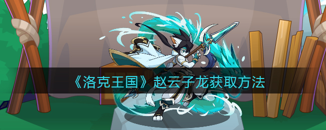 洛克王国赵云子龙怎么获得(赵云子龙获取方法)