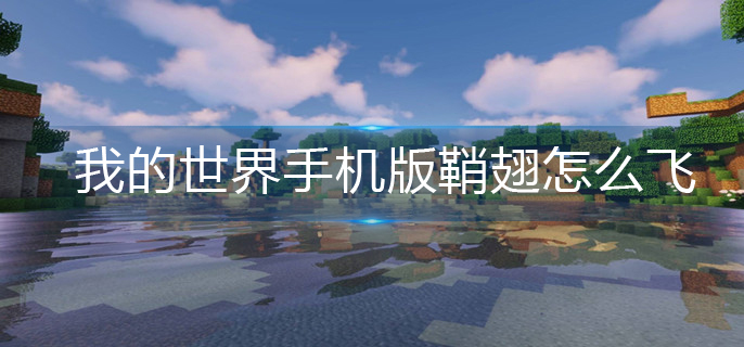 我的世界手机版鞘翅怎么飞(鞘翅起飞方法)