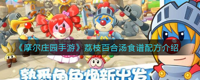 摩尔庄园手游荔枝百合汤怎么做(荔枝百合汤食谱配方介绍)