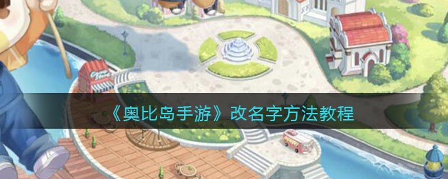 奥比岛手游怎么改名字(可以改名字吗_改名字方法教程)