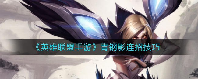 英雄联盟手游青钢影怎么连招(青钢影连招技巧)