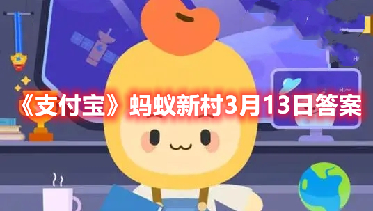 支付宝蚂蚁新村3月13日答案是什么(蚂蚁新村3月13日答案2023)