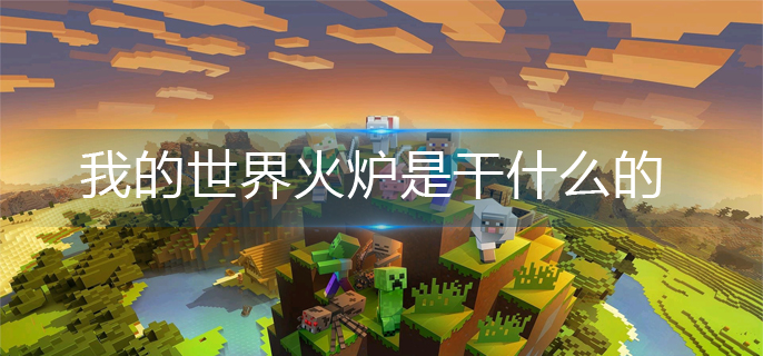 我的世界火炉是干什么的(火炉作用介绍)