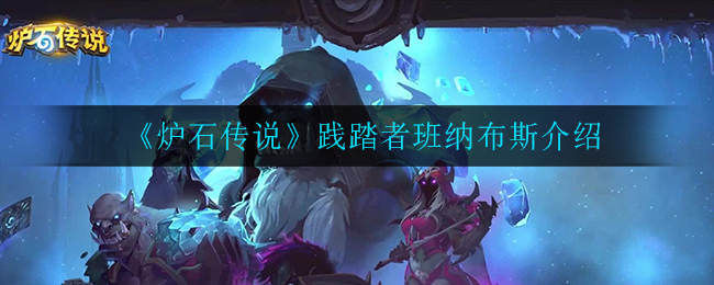 炉石传说践踏者班纳布斯怎么样(践踏者班纳布斯介绍)