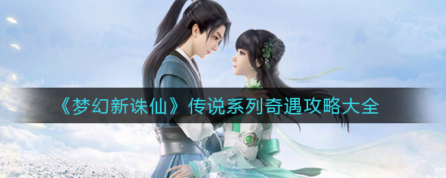 梦幻新诛仙传说系列奇遇有哪些(传说系列奇遇怎么触发)