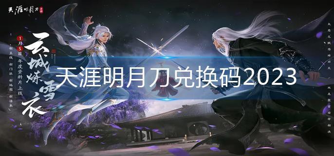天涯明月刀兑换码2023(兑换码大全)