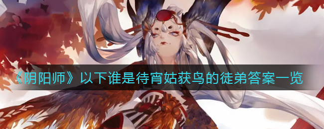 阴阳师以下谁是待宵姑获鸟的徒弟(以下谁是待宵姑获鸟的徒弟答案一览)
