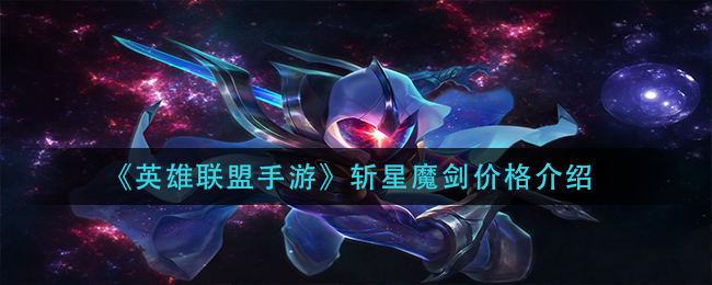 英雄联盟手游斩星魔剑多少钱(斩星魔剑价格介绍)