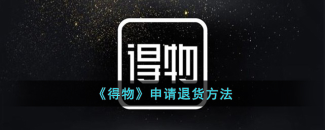 得物怎么申请退货(得物申请退货方法)