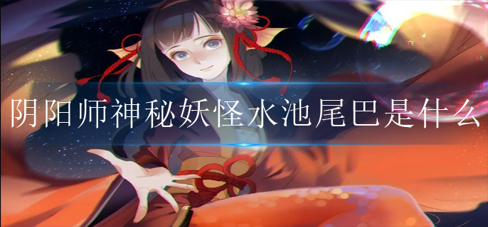 阴阳师神秘妖怪水池尾巴是什么(神秘妖怪水池尾巴式神介绍)