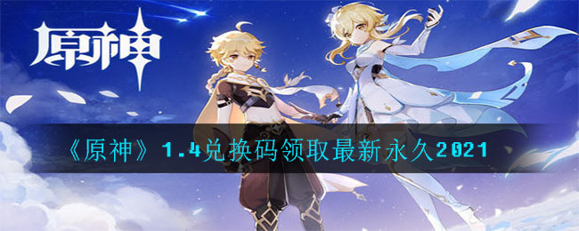 《原神》1.4兑换码领取最新永久2021