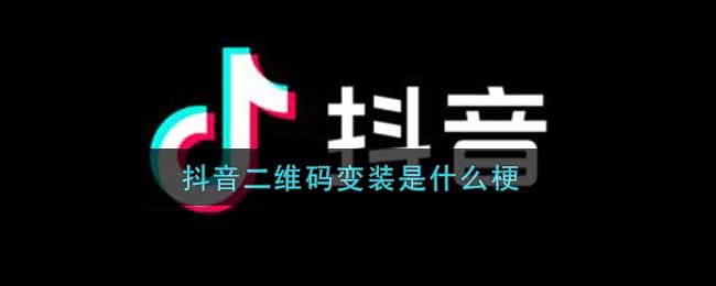 抖音二维码变装是什么梗(抖音二维码变装梗的出处介绍)
