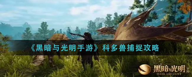 黑暗与光明手游科多兽怎么抓(科多兽捕捉攻略)