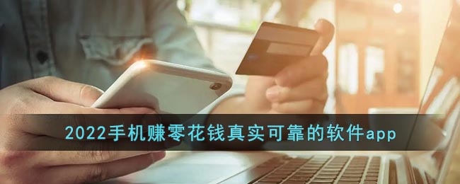 可以在手机上赚钱的软件有哪些(2022手机赚零花钱真实可靠的软件app)