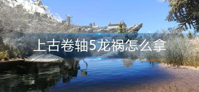 上古卷轴5龙祸怎么拿(龙祸获取方法)