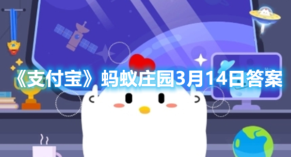 支付宝蚂蚁庄园3月14日答案是什么(蚂蚁庄园3月14日答案2023)