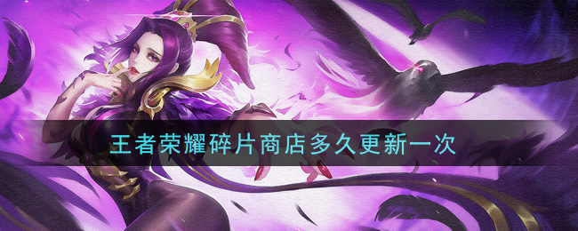 王者荣耀碎片商店多久更新一次(碎片商店更新时间介绍)