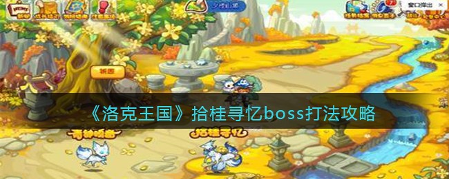 洛克王国拾桂寻忆boss怎么打(拾桂寻忆boss打法攻略)