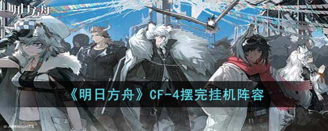 明日方舟CF4怎么打(CF4摆完挂机阵容)