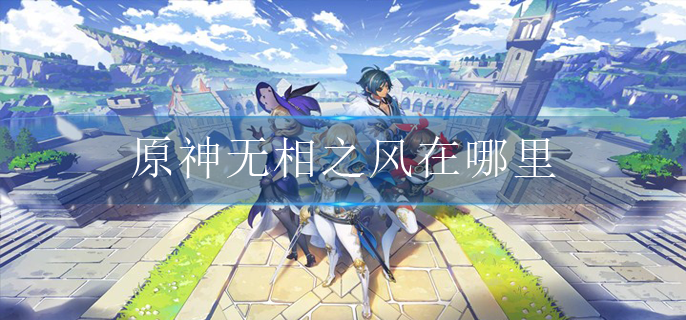 原神无相之风在哪里(无相之风位置介绍)