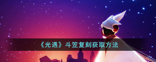 光遇斗笠复刻怎么获取(斗笠复刻获取方法)