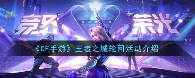 穿越火线手游王者之城轮回活动内容奖励详解(王者之城轮回活动介绍)
