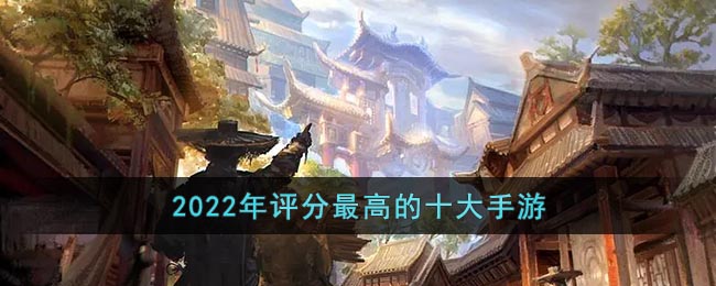 评分最高的游戏排行榜2022(2022年评分最高的十大手游)