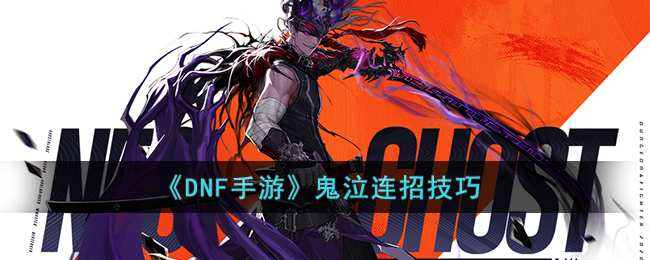DNF手游鬼泣怎么连招(DNF手游鬼泣连招技巧)