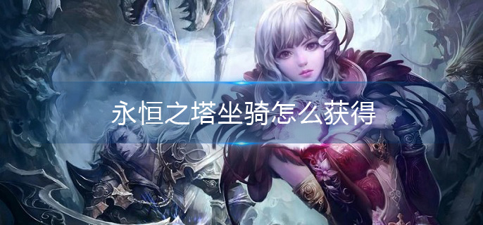 永恒之塔坐骑怎么获得(坐骑获取攻略)