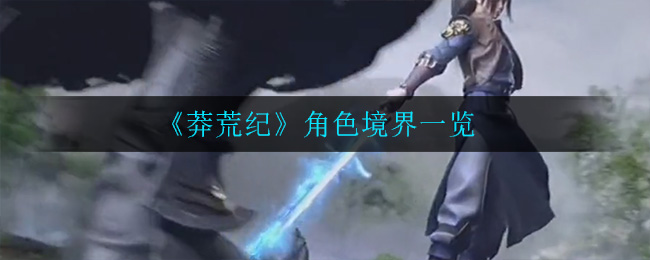 莽荒纪角色境界有哪些(角色境界一览)