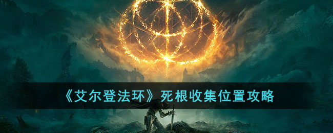 艾尔登法环死根在哪收集(死根收集位置攻略)