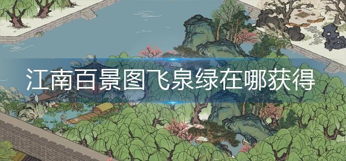 江南百景图飞泉绿在哪获得(飞泉绿获得方法)