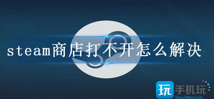 steam商店打不开怎么解决(商店打不开设置方法)