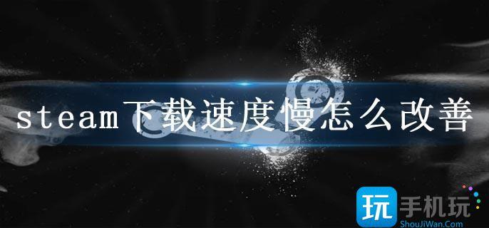 steam下载速度慢怎么改善(下载速度慢不稳定解决方法)