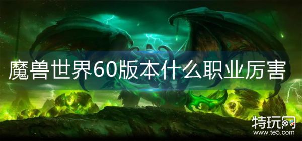 魔兽世界60版本什么职业厉害
