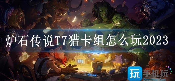 炉石传说T7猎卡组怎么玩2023(T7猎卡组搭配思路推荐2023)