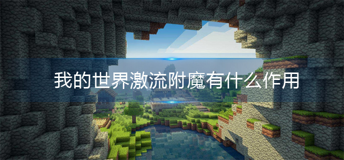 我的世界激流附魔有什么作用(激流附魔作用)