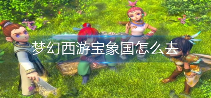 梦幻西游宝象国怎么去(去宝象国方法)