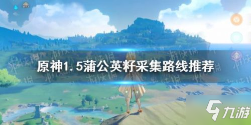 《原神》蒲公英籽采集路线介绍(1.5蒲公英籽位置全介绍)