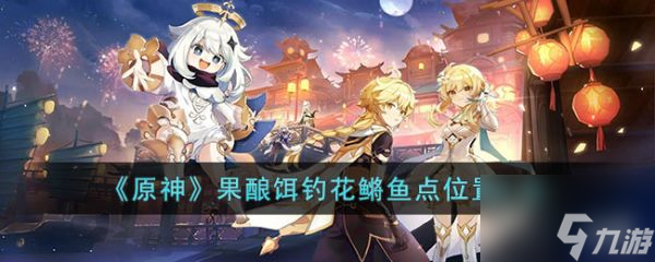 原神花鳉在哪里钓(果酿饵钓花鳉鱼点位置汇总)
