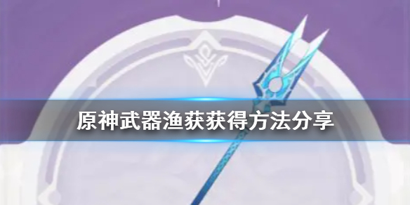 《原神》渔获获取攻略(武器渔获获得方法分享)